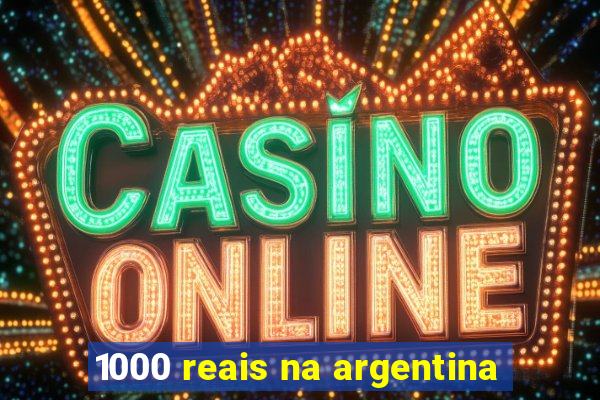 1000 reais na argentina